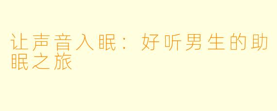 让声音入眠:好听男生的助眠之旅