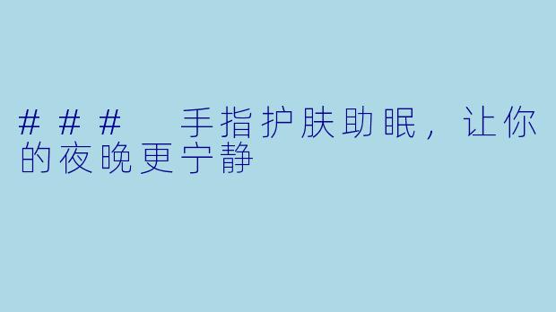 ### 手指护肤助眠，让你的夜晚更宁静