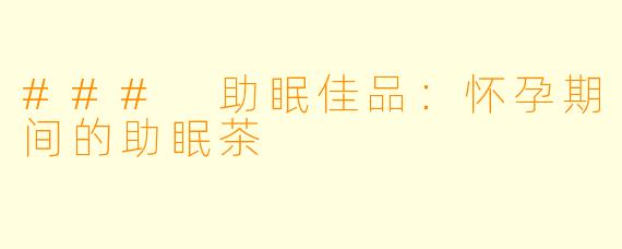 ### 助眠佳品：怀孕期间的助眠茶