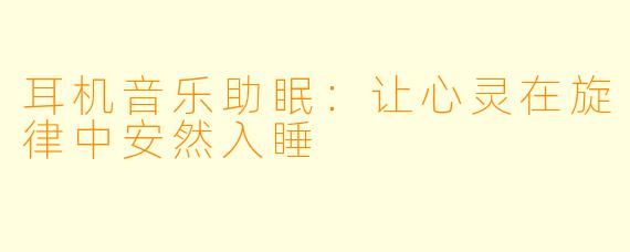 耳机音乐助眠:让心灵在旋律中安然入睡