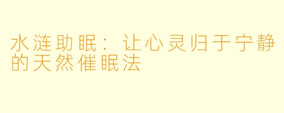 水涟助眠：让心灵归于宁静的天然催眠法