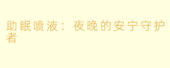 助眠喷液：夜晚的安宁守护者
