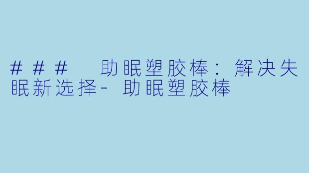 ### 助眠塑胶棒：解决失眠新选择-助眠塑胶棒