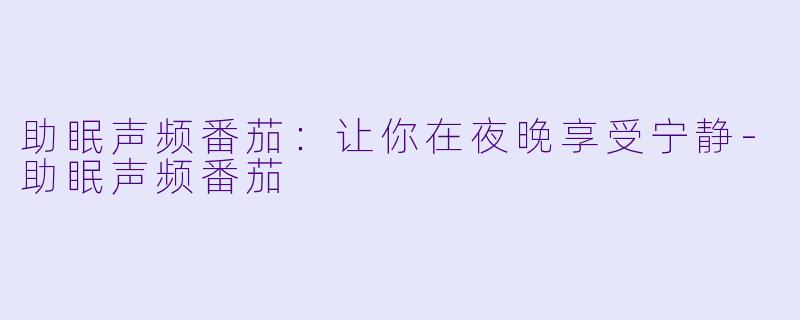 助眠声频番茄：让你在夜晚享受宁静-助眠声频番茄