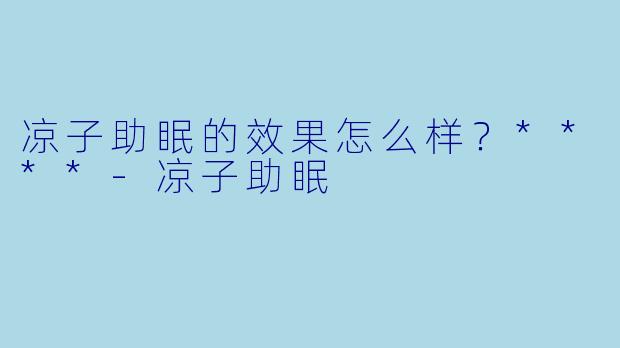 凉子助眠的效果怎么样？****