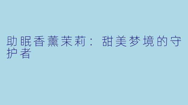 助眠香薰茉莉：甜美梦境的守护者