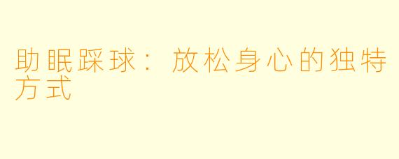 助眠踩球：放松身心的独特方式