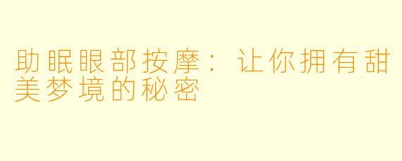 助眠眼部按摩：让你拥有甜美梦境的秘密
