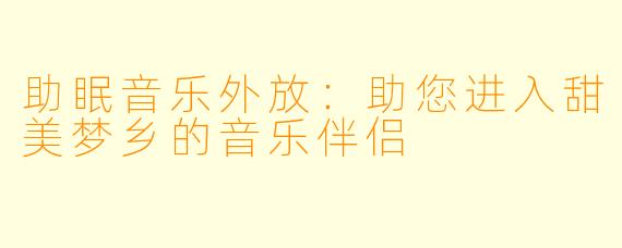 助眠音乐外放：助您进入甜美梦乡的音乐伴侣