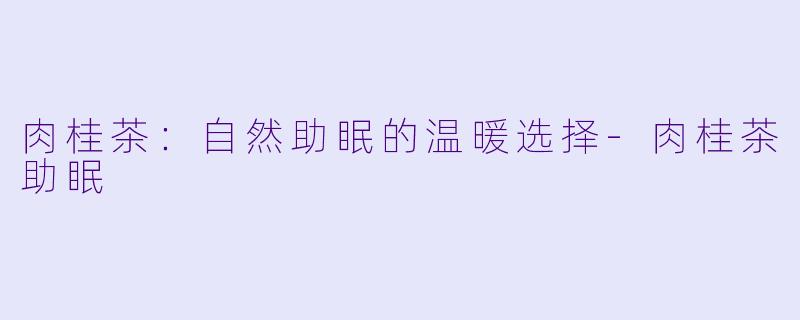 肉桂茶：自然助眠的温暖选择-肉桂茶助眠
