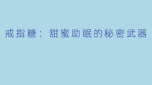 戒指糖：甜蜜助眠的秘密武器