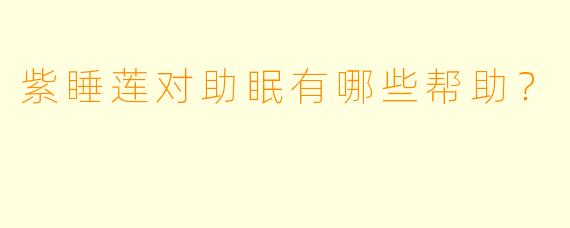 紫睡莲对助眠有哪些帮助？