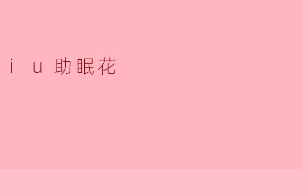 什么是“iu助眠花”,它有什么功效?****