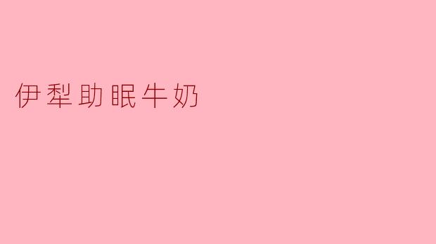 伊犁助眠牛奶