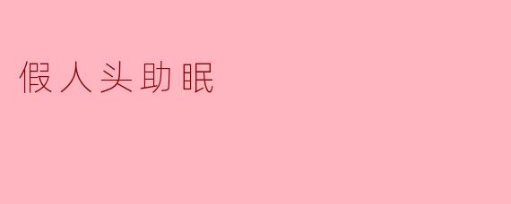 假人头助眠真的有效吗？