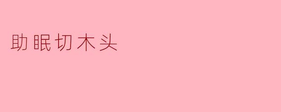 助眠切木头