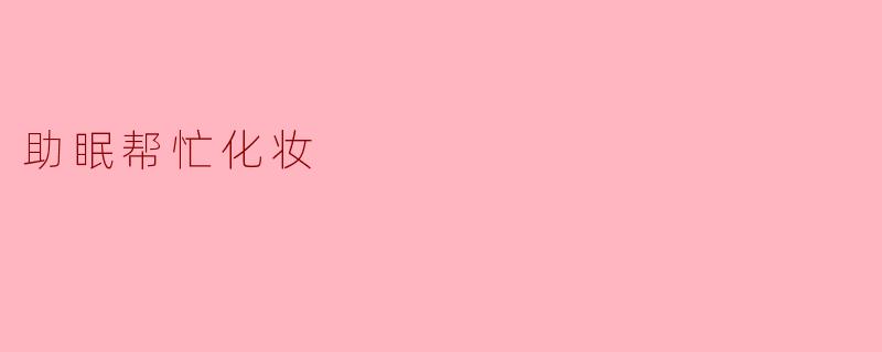 助眠帮忙化妆