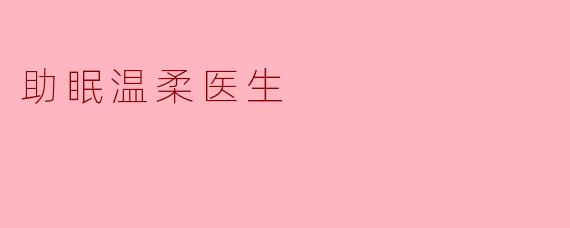 怎样才能找到一个温柔的助眠医生,让我更好地改善睡眠问题?****
