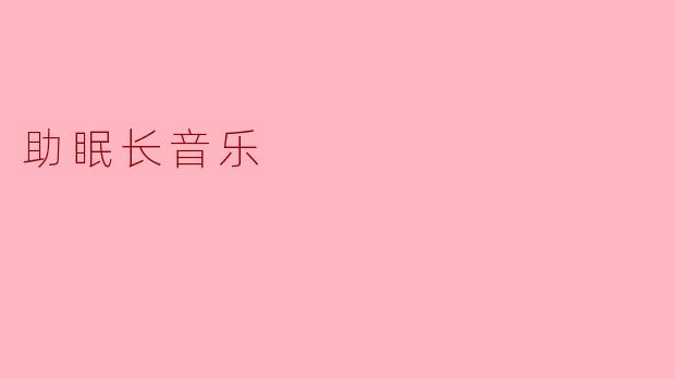 ### 助眠长音乐:让梦境伴随着旋律