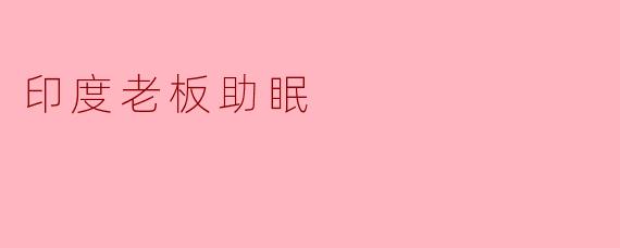 印度老板助眠:从古老智慧到现代科技的结合