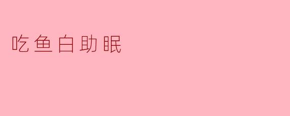吃鱼白助眠
