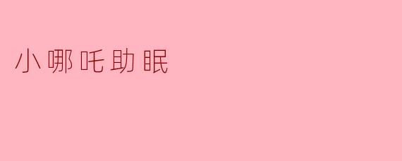 小哪吒是如何帮助我们入睡的？