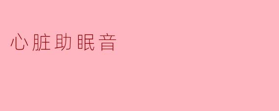 心脏助眠音是什么,如何帮助我们入睡?