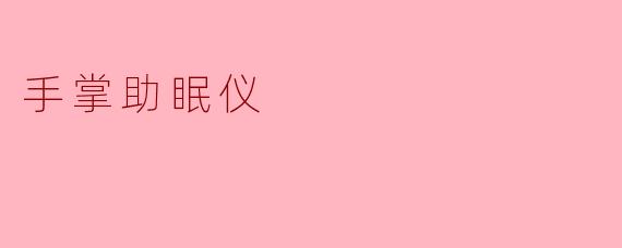 手掌助眠仪是什么,如何帮助改善睡眠质量?****