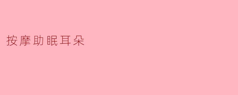 按摩耳朵真的能帮助改善睡眠吗?****