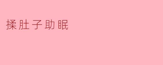 揉肚子真的能帮助睡眠吗？****