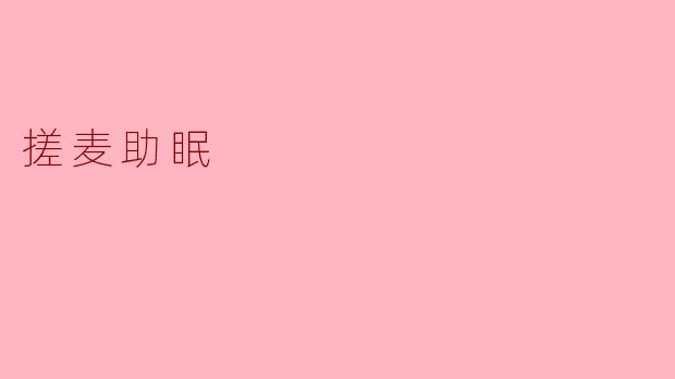 ### 搓麦助眠:轻松入眠的自然疗法