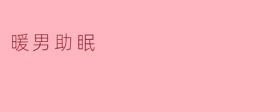 ### 温暖心灵的伴侣:暖男助眠的魅力