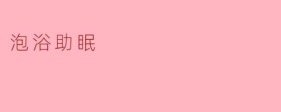 泡浴真的能帮助改善睡眠吗？  