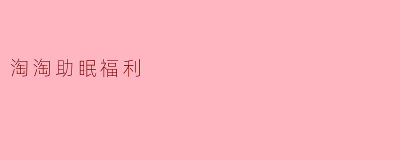 淘淘助眠福利：让你夜夜好眠，精神满满！