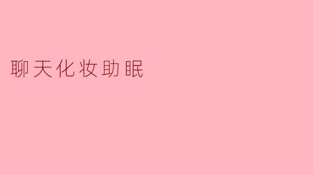 聊天化妆助眠