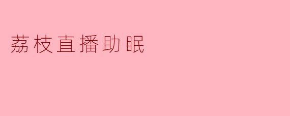 荔枝直播助眠