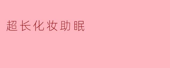 超长化妆助眠