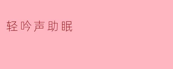 轻吟声助眠:在宁静中寻找到的安宁