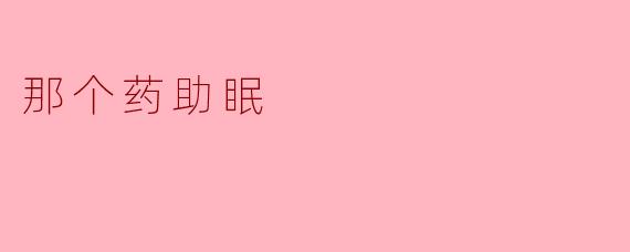 那个药助眠