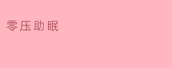 ### 零压助眠:让每一个夜晚都如梦般清新