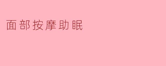### 面部按摩助眠:放松身心的美妙之旅