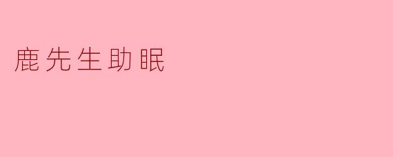 ### 鹿先生助眠:让你的夜晚更加安宁