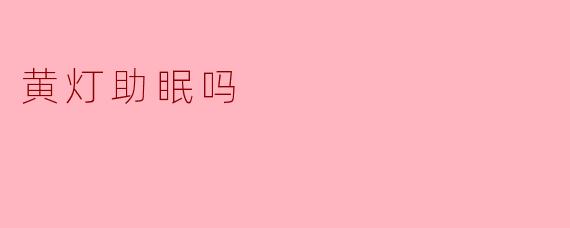 黄灯助眠吗