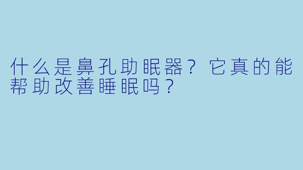 什么是鼻孔助眠器?它真的能帮助改善睡眠吗?