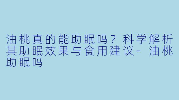 油桃真的能助眠吗？科学解析其助眠效果与食用建议-油桃助眠吗