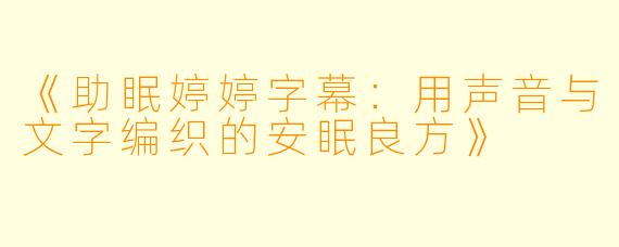 《助眠婷婷字幕:用声音与文字编织的安眠良方》