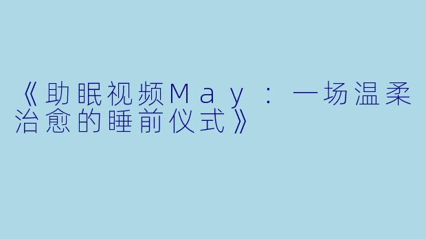 《助眠视频May：一场温柔治愈的睡前仪式》