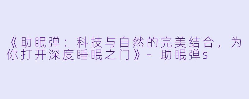 《助眠弹:科技与自然的完美结合,为你打开深度睡眠之门》