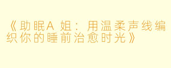 《助眠A姐：用温柔声线编织你的睡前治愈时光》