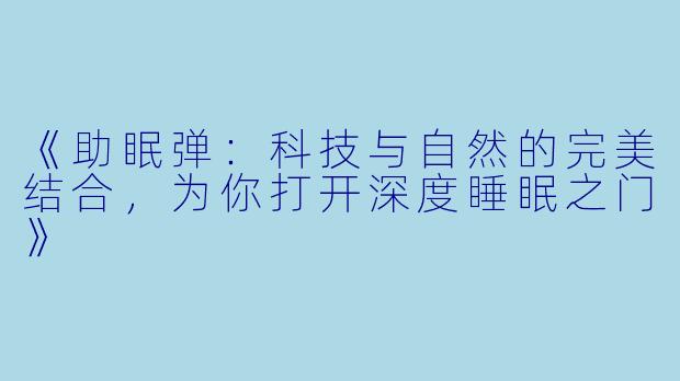 《助眠弹：科技与自然的完美结合，为你打开深度睡眠之门》